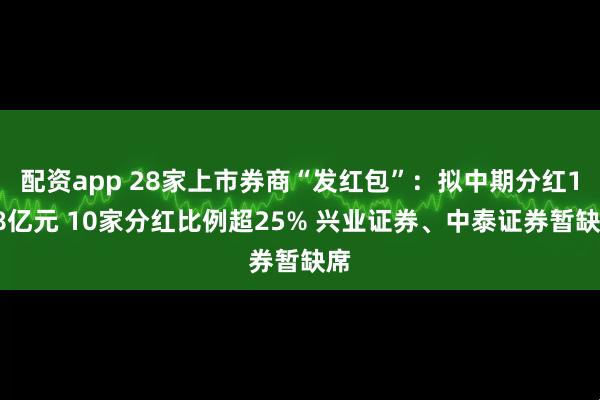 配资app 28家上市券商“发红包”：拟中期分红188亿元 10家分红比例超25% 兴业证券、中泰证券暂缺席