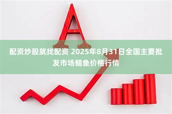 配资炒股就找配资 2025年8月31日全国主要批发市场鲳鱼价格行情