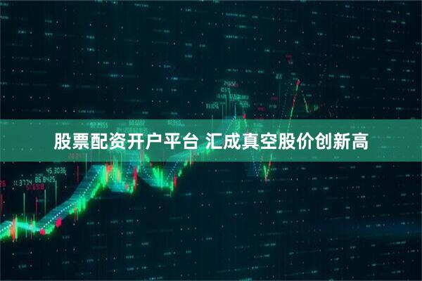 股票配资开户平台 汇成真空股价创新高