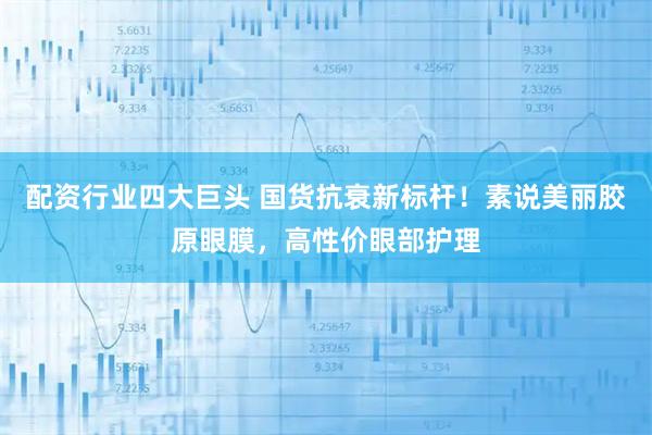 配资行业四大巨头 国货抗衰新标杆！素说美丽胶原眼膜，高性价眼部护理