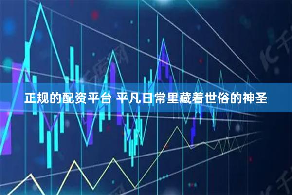正规的配资平台 平凡日常里藏着世俗的神圣