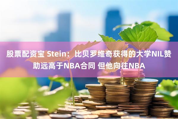 股票配资宝 Stein：比贝罗维奇获得的大学NIL赞助远高于NBA合同 但他向往NBA
