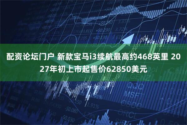配资论坛门户 新款宝马i3续航最高约468英里 2027年初上市起售价62850美元
